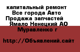 капитальный ремонт - Все города Авто » Продажа запчастей   . Ямало-Ненецкий АО,Муравленко г.